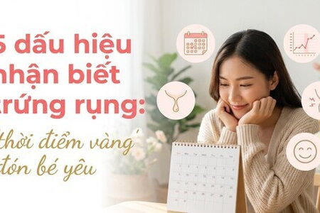 5 dấu hiệu nhận biết trứng rụng: "thời điểm vàng" đón bé yêu