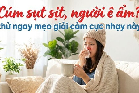 Cúm sụt sịt, người ê ẩm? thử ngay mẹo giải cảm cực nhạy này