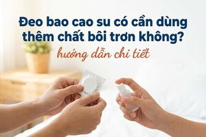 Đeo bao cao su có cần dùng thêm chất bôi trơn không? hướng dẫn