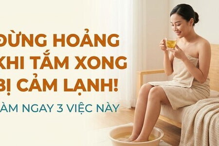 Đừng hoảng khi tắm xong bị cảm lạnh! làm ngay 3 việc này