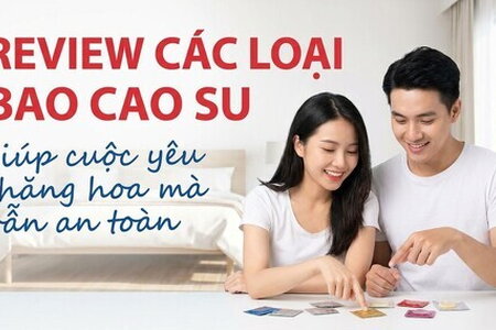 Review các loại bao cao su: giúp cuộc yêu thăng hoa mà vẫn an toàn