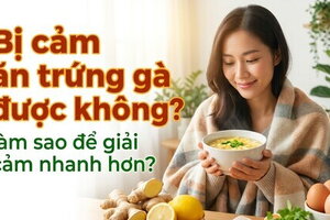 Bị cảm ăn trứng gà được không? làm sao để giải cảm nhanh hơn?