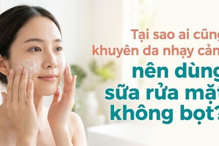 Tại sao ai cũng khuyên da nhạy cảm nên dùng sữa rửa mặt không bọt?