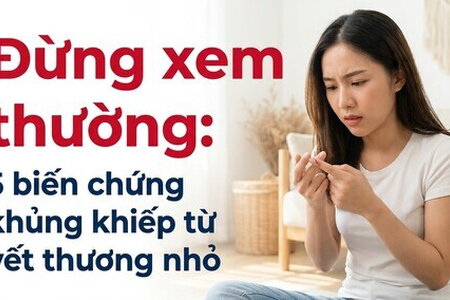 Đừng xem thường: 5 biến chứng khủng khiếp từ vết thương nhỏ