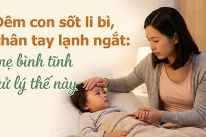 Đêm con sốt li bì, chân tay lạnh ngắt: mẹ bình tĩnh xử lý thế này