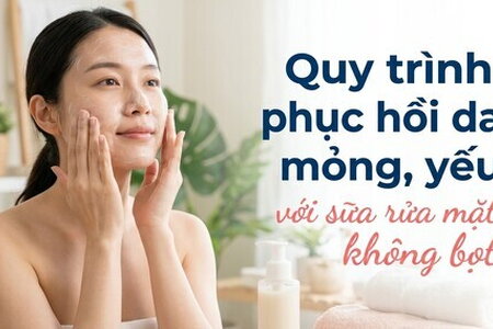 Quy trình phục hồi da mỏng, yếu với sữa rửa mặt không bọt