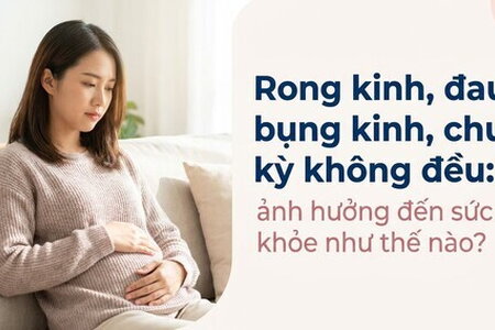 Rong kinh, đau bụng kinh, chu kỳ không đều: ảnh hưởng như thế nào?