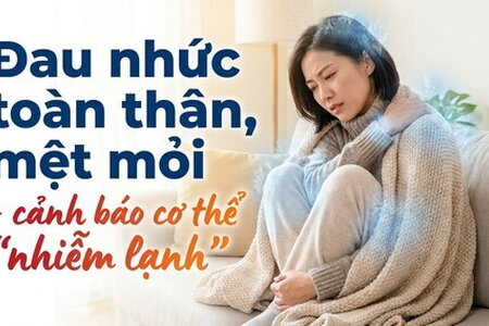 Đau nhức toàn thân, mệt mỏi - cảnh báo cơ thể "nhiễm lạnh"